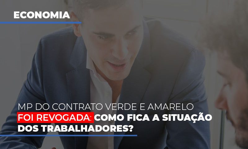 mp-do-contrato-verde-e-amarelo-foi-revogada-como-fica-a-situacao-dos-trabalhadores