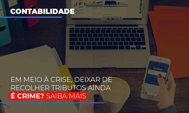 Em Meio A Crise Deixar De Recolher Tributos Ainda E Crime - Abrir Empresa Simples