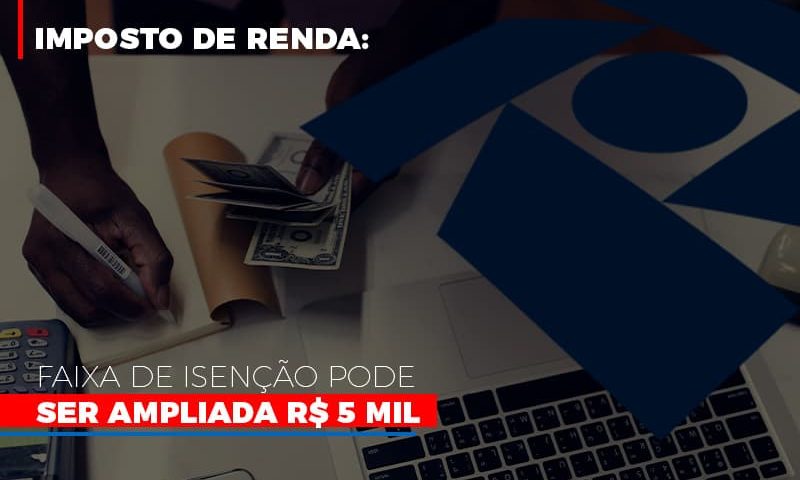 imposto-de-renda-faixa-de-isencao-pode-ser-ampliada-r-5-mil