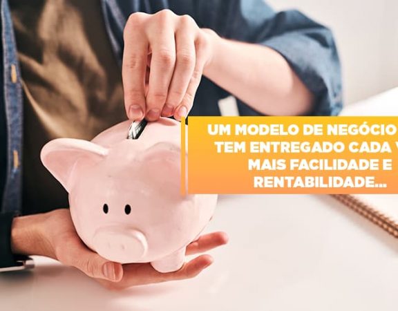 um-modelo-de-negocio-que-tem-entregado-cada-vez-mais-facilidade-e-rentabilidade