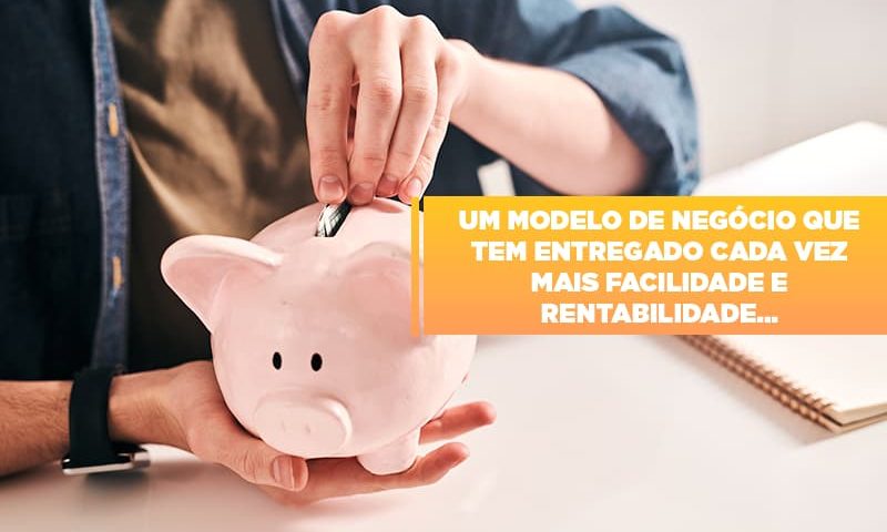 um-modelo-de-negocio-que-tem-entregado-cada-vez-mais-facilidade-e-rentabilidade