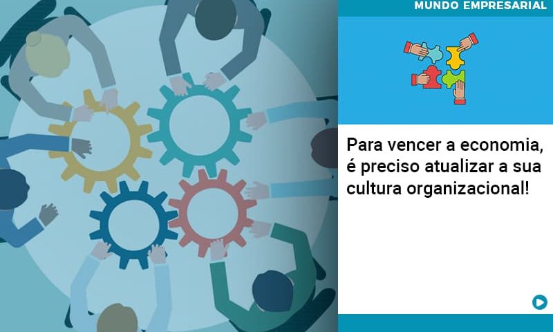 para-vencer-a-economia-e-preciso-atualizar-a-sua-cultura-organizacional