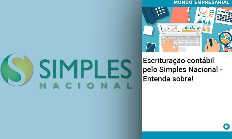 Escrituracao Contabil Pelo Simples Nacional Entenda Sobre - Abrir Empresa Simples